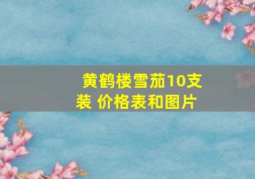 黄鹤楼雪茄10支装 价格表和图片